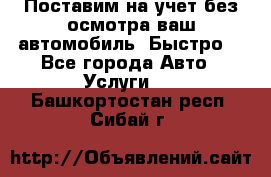 Поставим на учет без осмотра ваш автомобиль. Быстро. - Все города Авто » Услуги   . Башкортостан респ.,Сибай г.